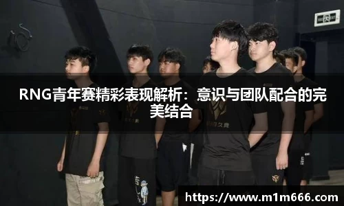 RNG青年赛精彩表现解析：意识与团队配合的完美结合