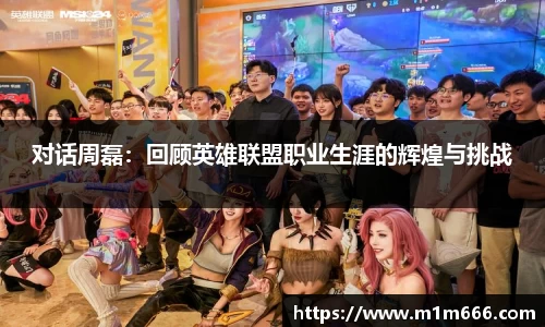 对话周磊：回顾英雄联盟职业生涯的辉煌与挑战