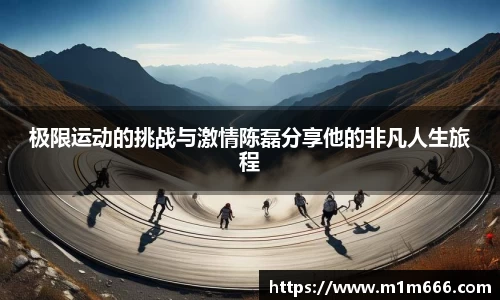 极限运动的挑战与激情陈磊分享他的非凡人生旅程