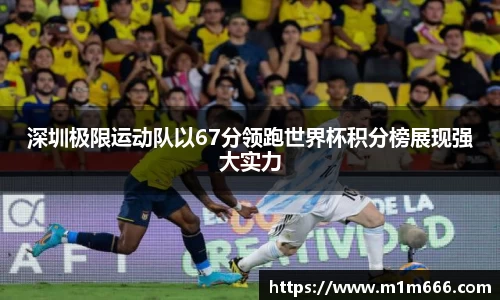 深圳极限运动队以67分领跑世界杯积分榜展现强大实力