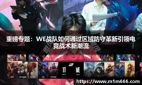 重磅专题：WE战队如何通过区域防守革新引领电竞战术新潮流