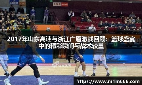 2017年山东高速与浙江广厦激战回顾：篮球盛宴中的精彩瞬间与战术较量