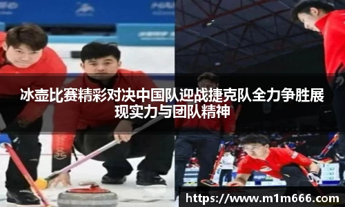 冰壶比赛精彩对决中国队迎战捷克队全力争胜展现实力与团队精神