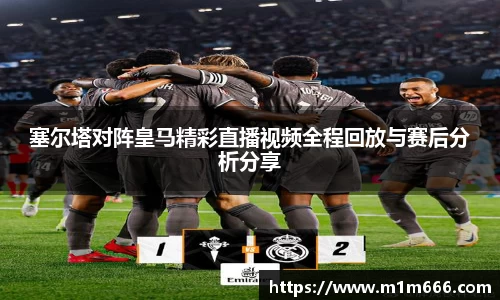 塞尔塔对阵皇马精彩直播视频全程回放与赛后分析分享