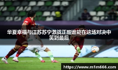 华夏幸福与江苏苏宁激战正酣谁能在这场对决中笑到最后