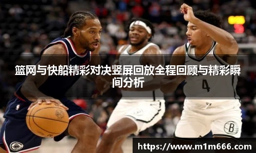 篮网与快船精彩对决竖屏回放全程回顾与精彩瞬间分析