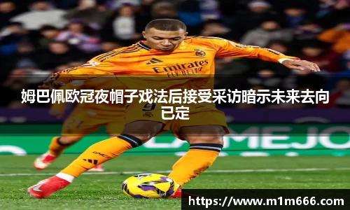 姆巴佩欧冠夜帽子戏法后接受采访暗示未来去向已定