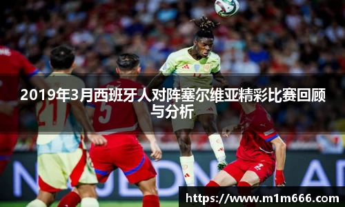 2019年3月西班牙人对阵塞尔维亚精彩比赛回顾与分析