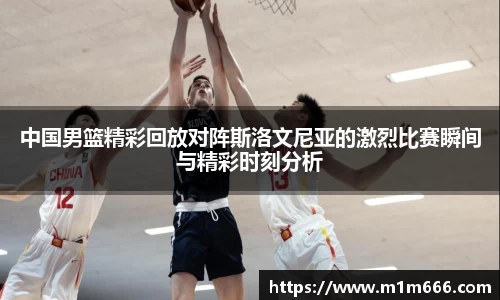 中国男篮精彩回放对阵斯洛文尼亚的激烈比赛瞬间与精彩时刻分析