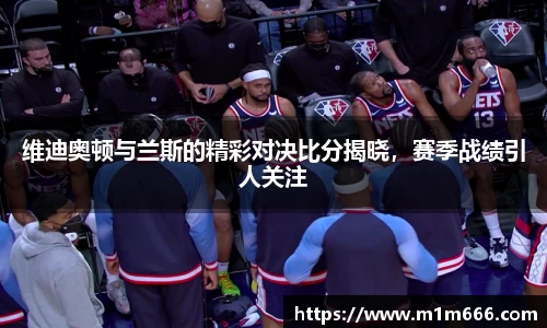 维迪奥顿与兰斯的精彩对决比分揭晓，赛季战绩引人关注