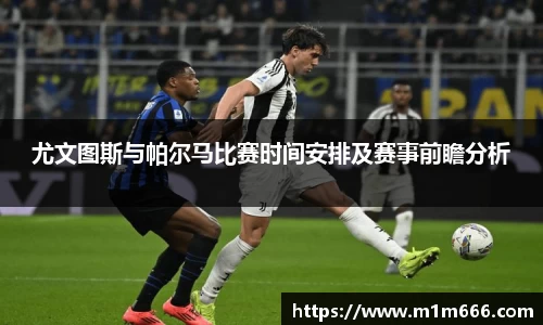 尤文图斯与帕尔马比赛时间安排及赛事前瞻分析
