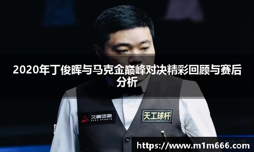 2020年丁俊晖与马克金巅峰对决精彩回顾与赛后分析