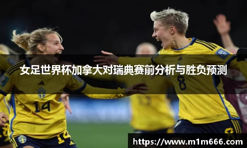 女足世界杯加拿大对瑞典赛前分析与胜负预测