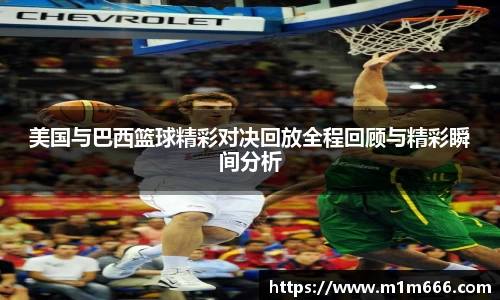 美国与巴西篮球精彩对决回放全程回顾与精彩瞬间分析