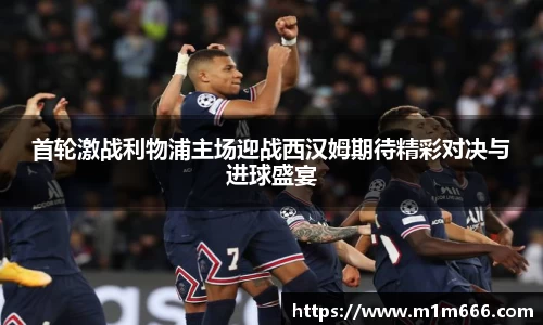 首轮激战利物浦主场迎战西汉姆期待精彩对决与进球盛宴